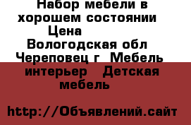 Набор мебели в хорошем состоянии › Цена ­ 16 000 - Вологодская обл., Череповец г. Мебель, интерьер » Детская мебель   